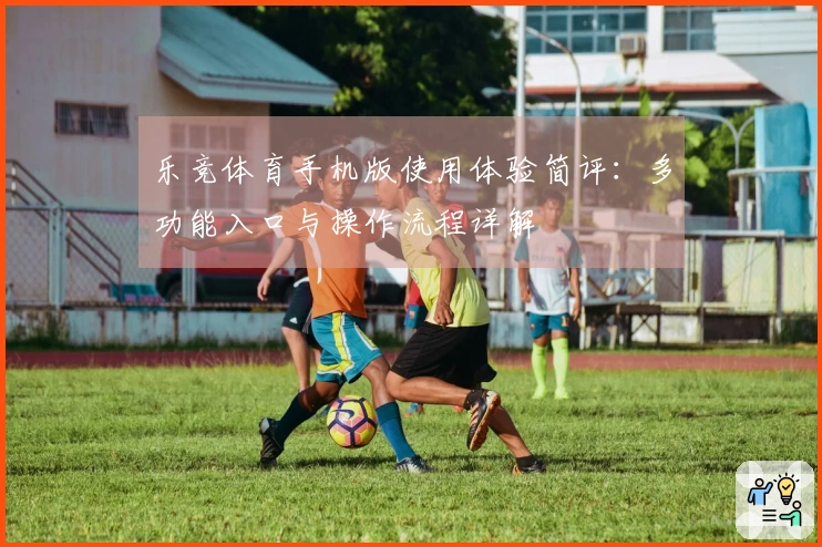 乐竞体育手机版使用体验简评：多功能入口与操作流程详解