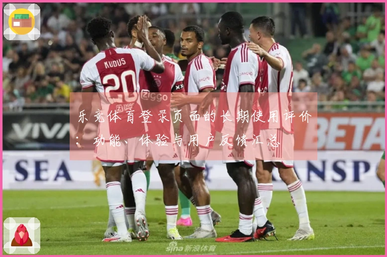 乐竞体育登录页面的长期使用评价:功能、体验与用户反馈汇总