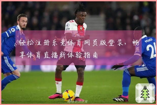 轻松注册乐竞体育网页版登录,畅享体育直播新体验指南