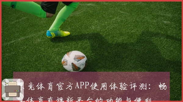 乐竞体育官方APP使用体验评测：畅享体育直播新平台的功能与便利