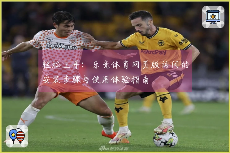 轻松上手：乐竞体育网页版访问的安装步骤与使用体验指南