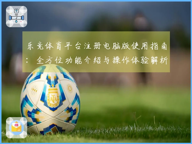 乐竞体育平台注册电脑版使用指南：全方位功能介绍与操作体验解析