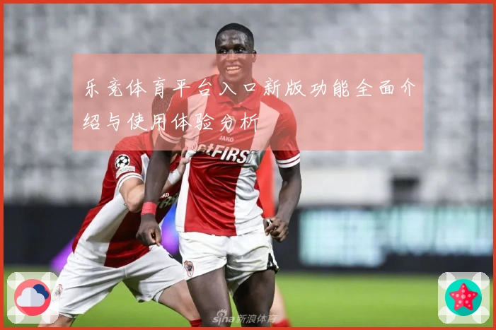 乐竞体育平台入口新版功能全面介绍与使用体验分析