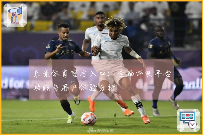 乐竞体育官方入口：全面评测平台功能与用户体验分析
