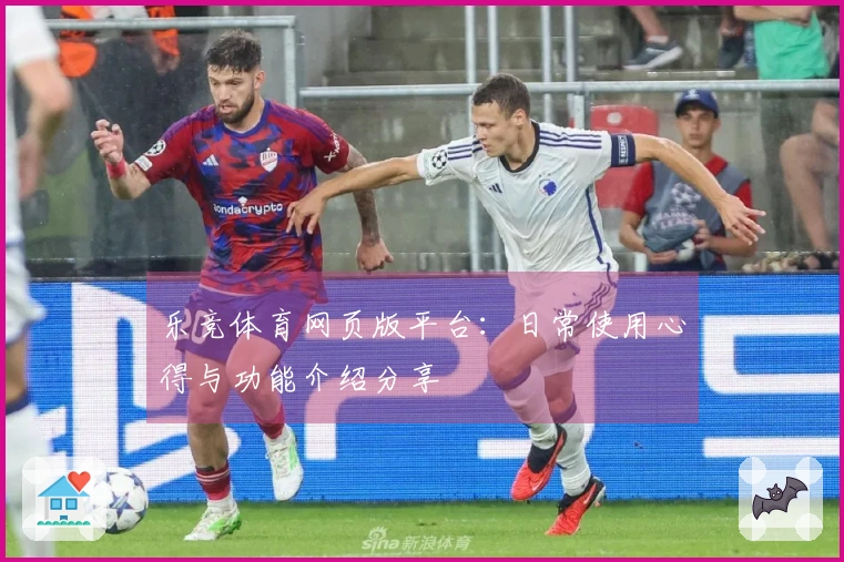 乐竞体育网页版平台：日常使用心得与功能介绍分享