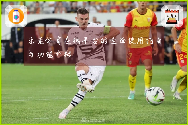 乐竞体育在线平台的全面使用指南与功能介绍