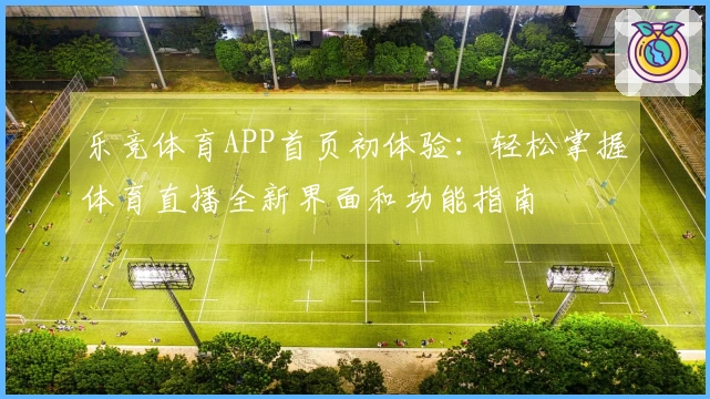 乐竞体育APP首页初体验：轻松掌握体育直播全新界面和功能指南