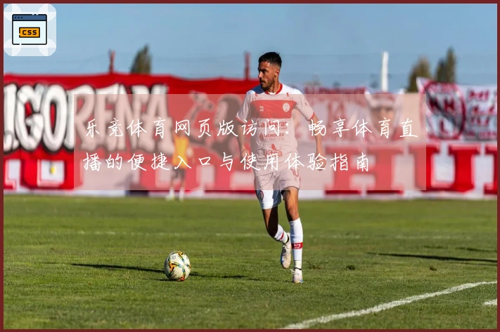 乐竞体育网页版访问：畅享体育直播的便捷入口与使用体验指南